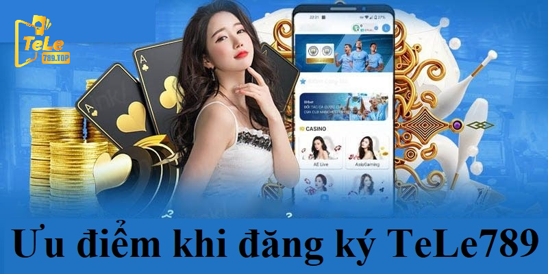 Đăng ký TeLe789 mang đến nhiều ưu điểm cho anh em cược thủ